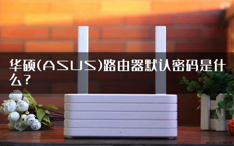 华硕(ASUS)路由器默认密码是什么？