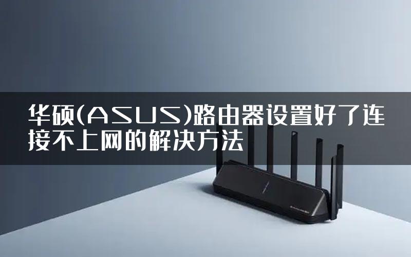 华硕(ASUS)路由器设置好了连接不上网的解决方法