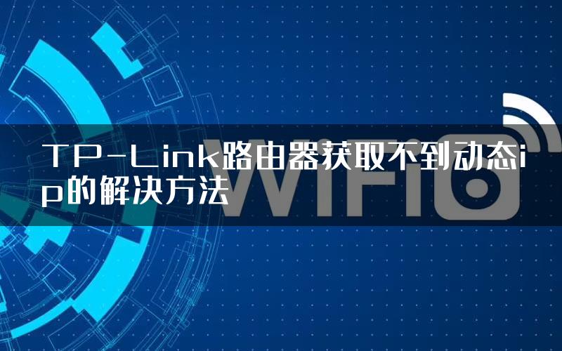 TP-Link路由器获取不到动态ip的解决方法