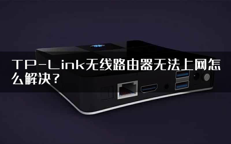 TP-Link无线路由器无法上网怎么解决？