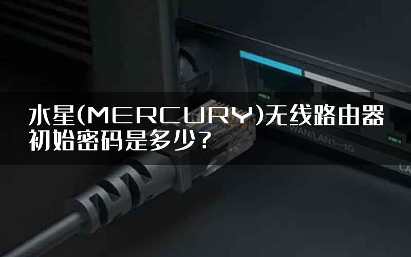 水星(MERCURY)无线路由器初始密码是多少？