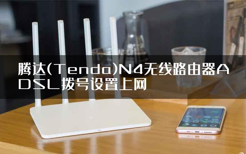 腾达(Tenda)N4无线路由器ADSL拨号设置上网