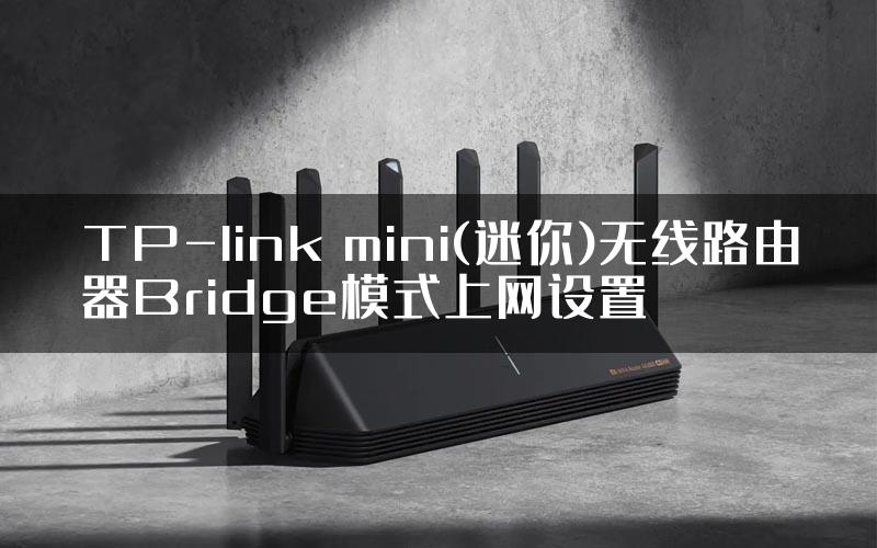 TP-link mini(迷你)无线路由器Bridge模式上网设置