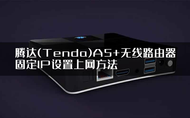 腾达(Tenda)A5+无线路由器固定IP设置上网方法