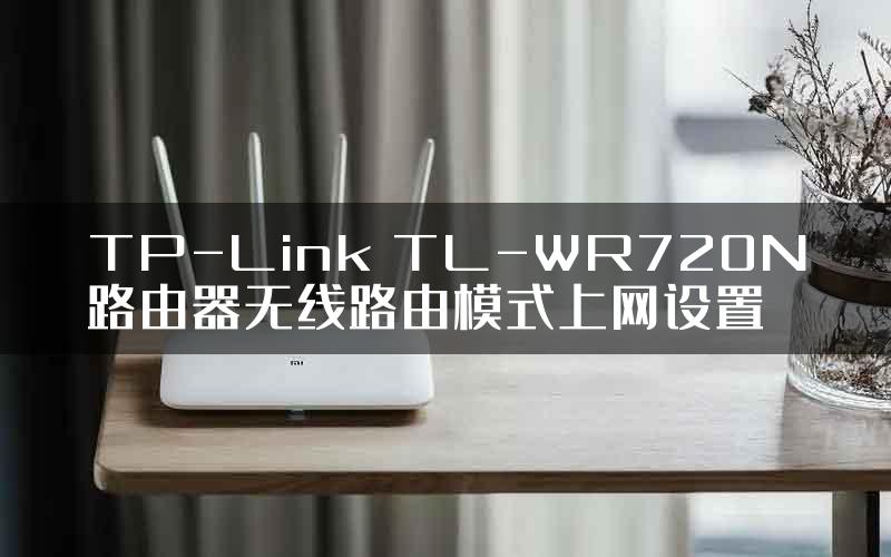 TP-Link TL-WR720N路由器无线路由模式上网设置