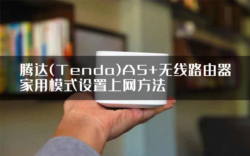 腾达(Tenda)A5+无线路由器家用模式设置上网方法