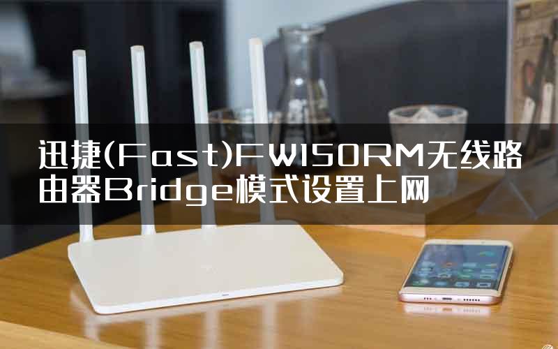 迅捷(Fast)FW150RM无线路由器Bridge模式设置上网