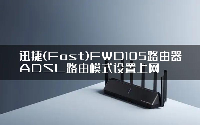 迅捷(Fast)FWD105路由器ADSL路由模式设置上网