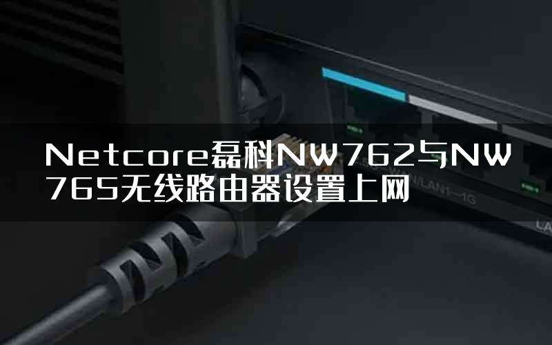 Netcore磊科NW762与NW765无线路由器设置上网