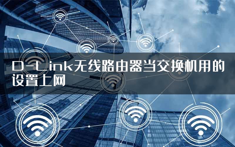 D-Link无线路由器当交换机用的设置上网