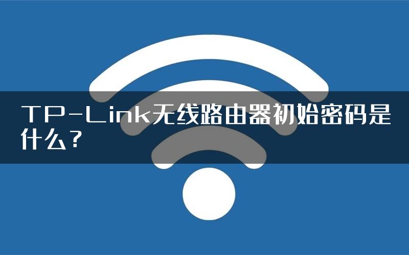 TP-Link无线路由器初始密码是什么？