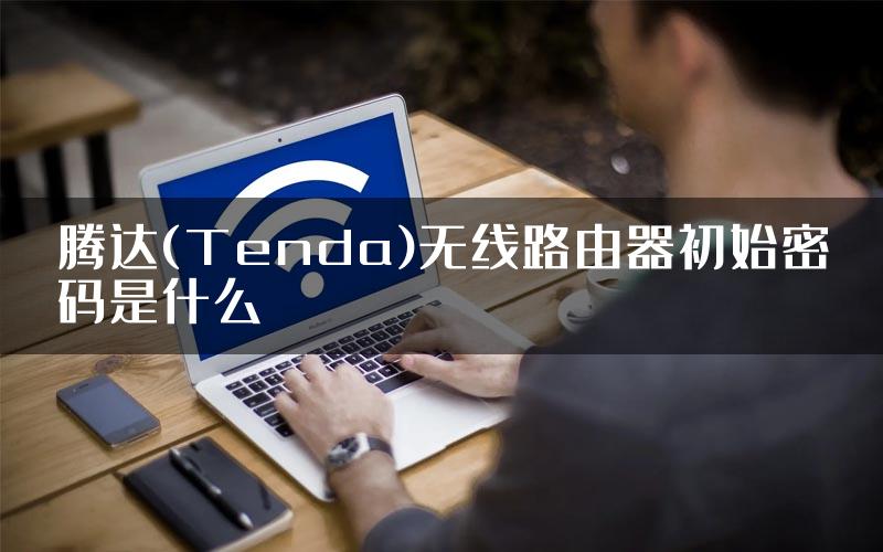 腾达(Tenda)无线路由器初始密码是什么