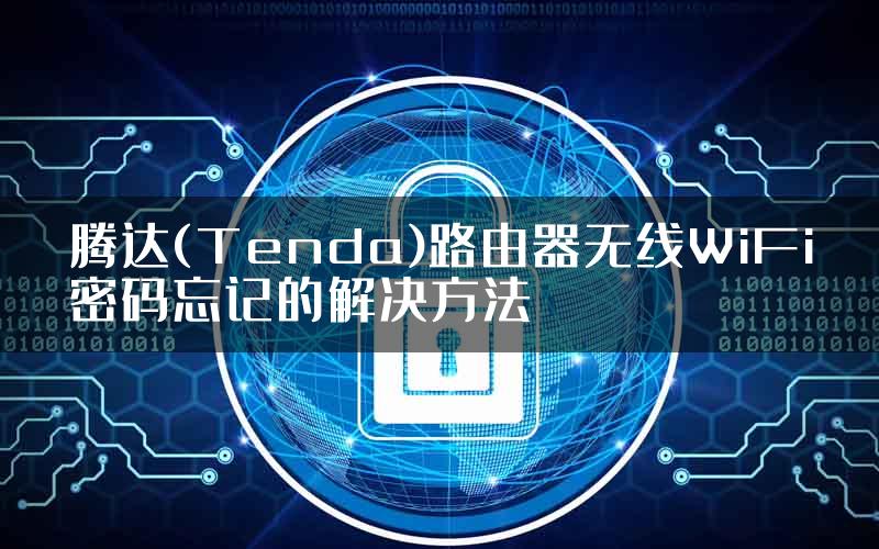 腾达(Tenda)路由器无线WiFi密码忘记的解决方法