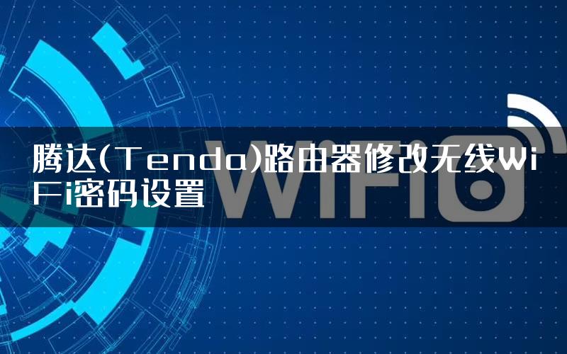 腾达(Tenda)路由器修改无线WiFi密码设置