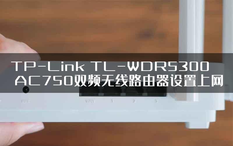 TP-Link TL-WDR5300 AC750双频无线路由器设置上网