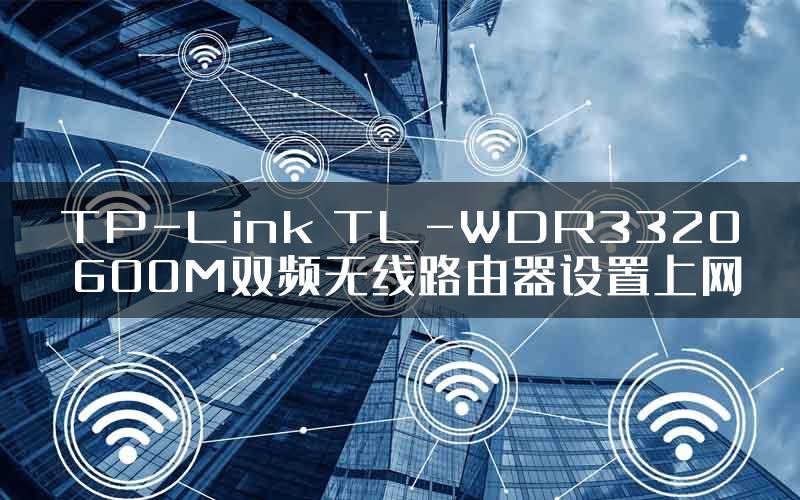 TP-Link TL-WDR3320 600M双频无线路由器设置上网