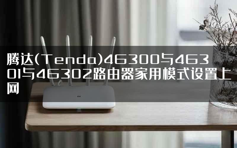 腾达(Tenda)4G300与4G301与4G302路由器家用模式设置上网