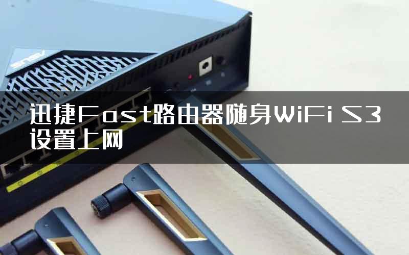 迅捷Fast路由器随身WiFi S3设置上网