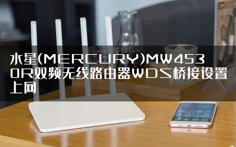 水星(MERCURY)MW4530R双频无线路由器WDS桥接设置上网