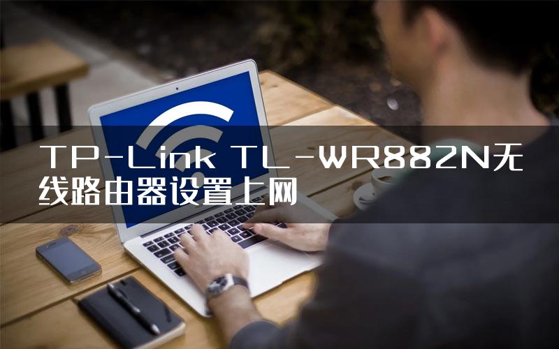 TP-Link TL-WR882N无线路由器设置上网