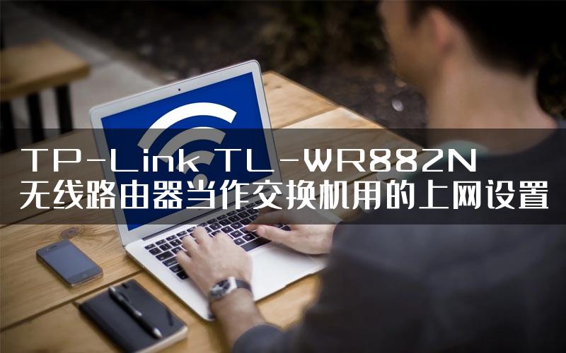 TP-Link TL-WR882N无线路由器当作交换机用的上网设置