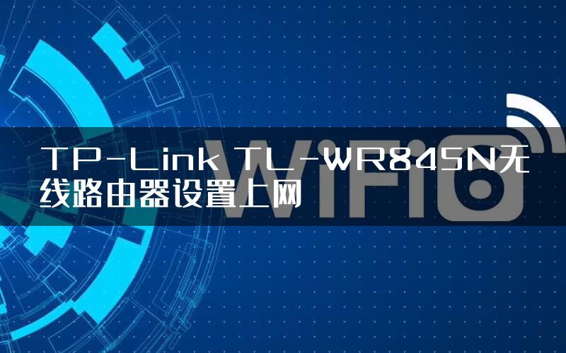 TP-Link TL-WR845N无线路由器设置上网