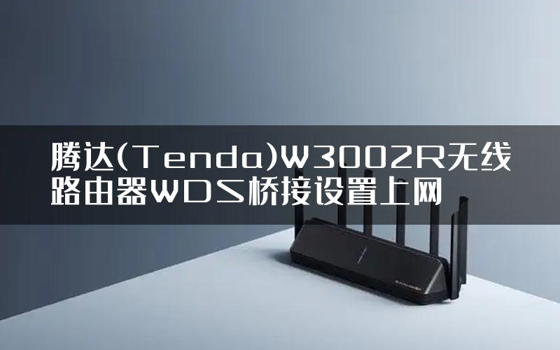 腾达(Tenda)W3002R无线路由器WDS桥接设置上网