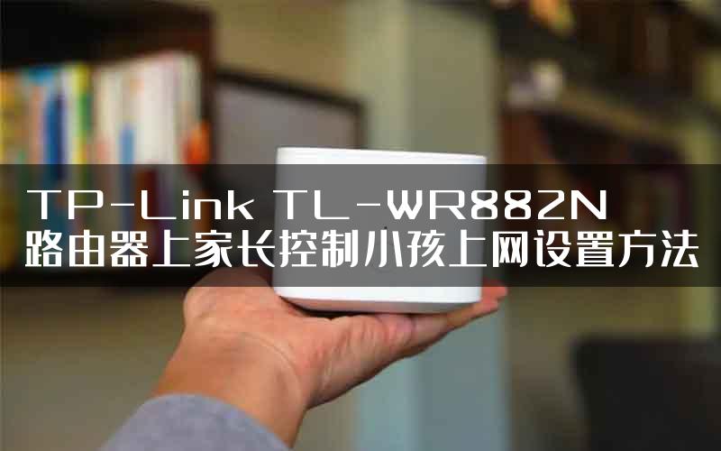 TP-Link TL-WR882N路由器上家长控制小孩上网设置方法