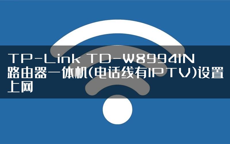 TP-Link TD-W89941N路由器一体机(电话线有IPTV)设置上网