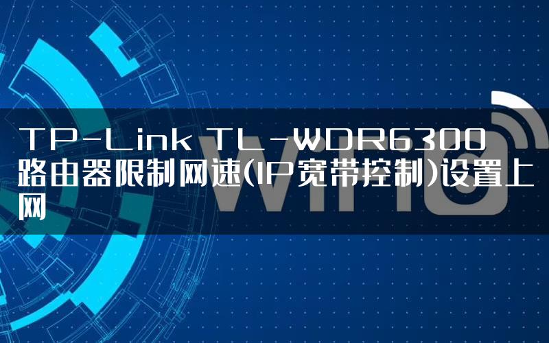 TP-Link TL-WDR6300路由器限制网速(IP宽带控制)设置上网