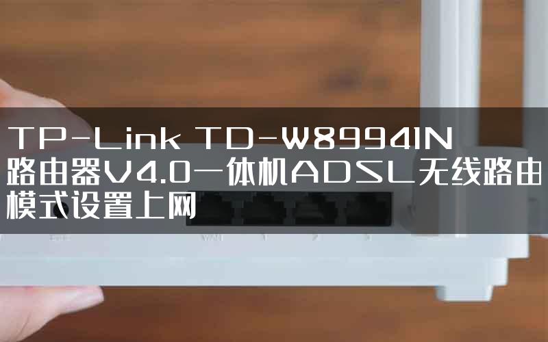 TP-Link TD-W89941N路由器V4.0一体机ADSL无线路由模式设置上网