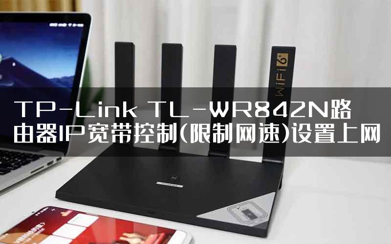 TP-Link TL-WR842N路由器IP宽带控制(限制网速)设置上网