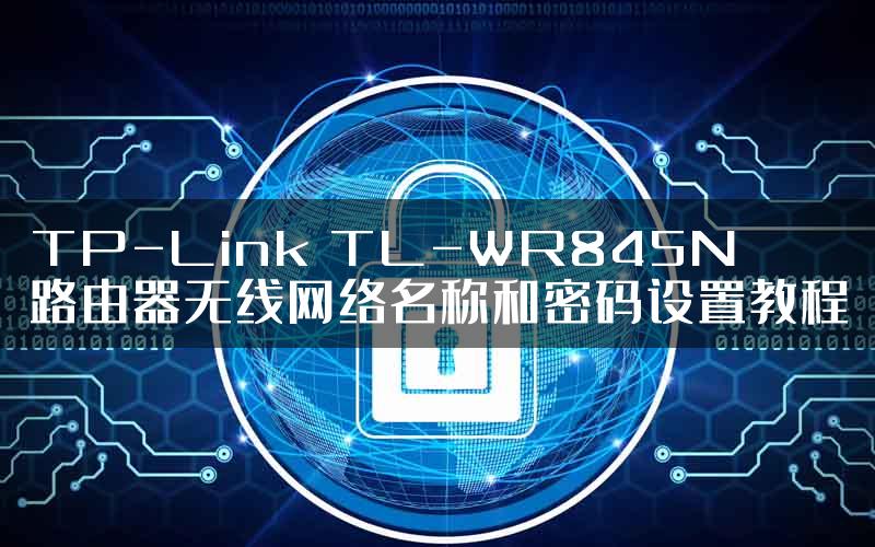 TP-Link TL-WR845N路由器无线网络名称和密码设置教程