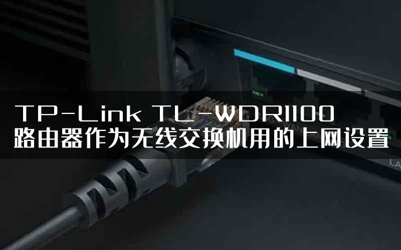 TP-Link TL-WDR1100路由器作为无线交换机用的上网设置