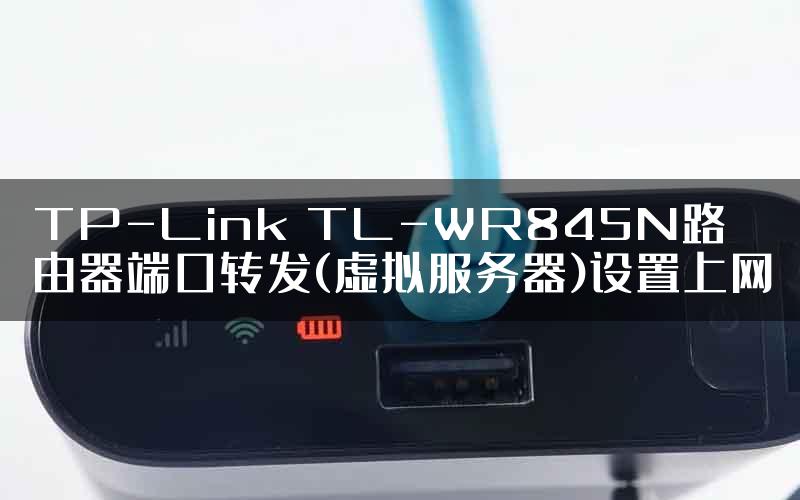 TP-Link TL-WR845N路由器端口转发(虚拟服务器)设置上网