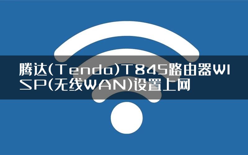 腾达(Tenda)T845路由器WISP(无线WAN)设置上网