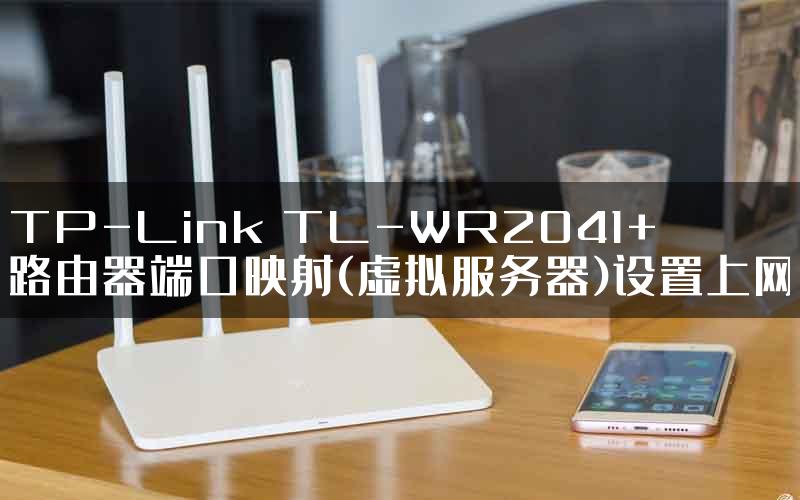 TP-Link TL-WR2041+路由器端口映射(虚拟服务器)设置上网