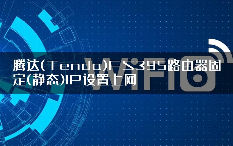 腾达(Tenda)FS395路由器固定(静态)IP设置上网