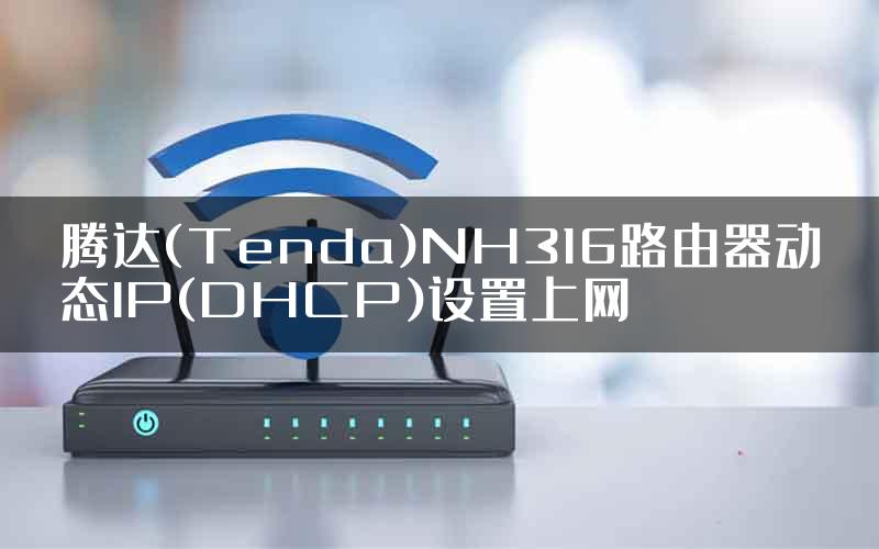 腾达(Tenda)NH316路由器动态IP(DHCP)设置上网