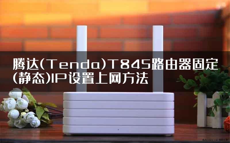 腾达(Tenda)T845路由器固定(静态)IP设置上网方法