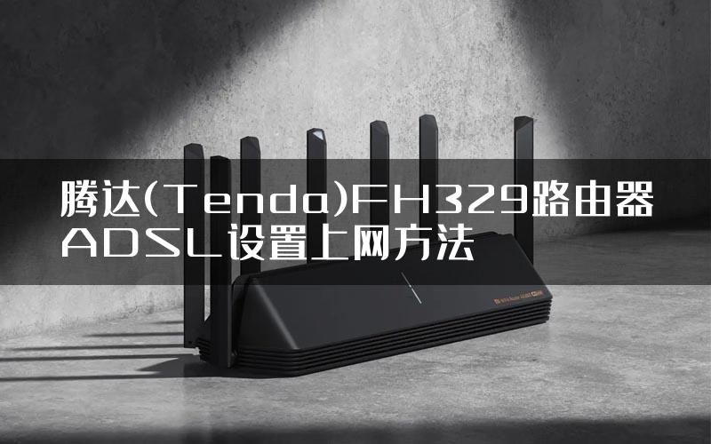 腾达(Tenda)FH329路由器ADSL设置上网方法