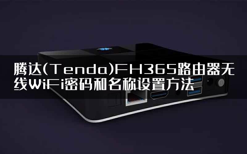 腾达(Tenda)FH365路由器无线WiFi密码和名称设置方法