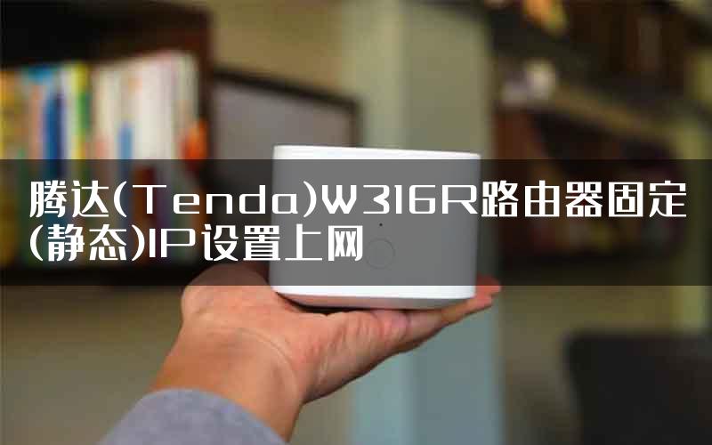 腾达(Tenda)W316R路由器固定(静态)IP设置上网