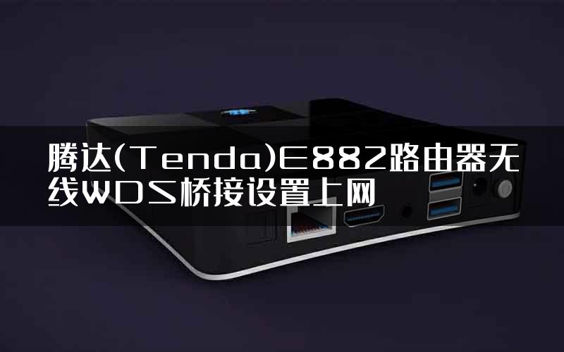 腾达(Tenda)E882路由器无线WDS桥接设置上网