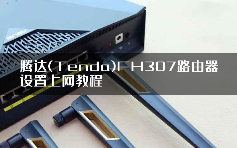 腾达(Tenda)FH307路由器设置上网教程