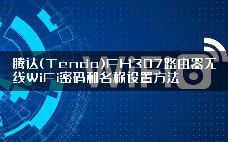 腾达(Tenda)FH307路由器无线WiFi密码和名称设置方法