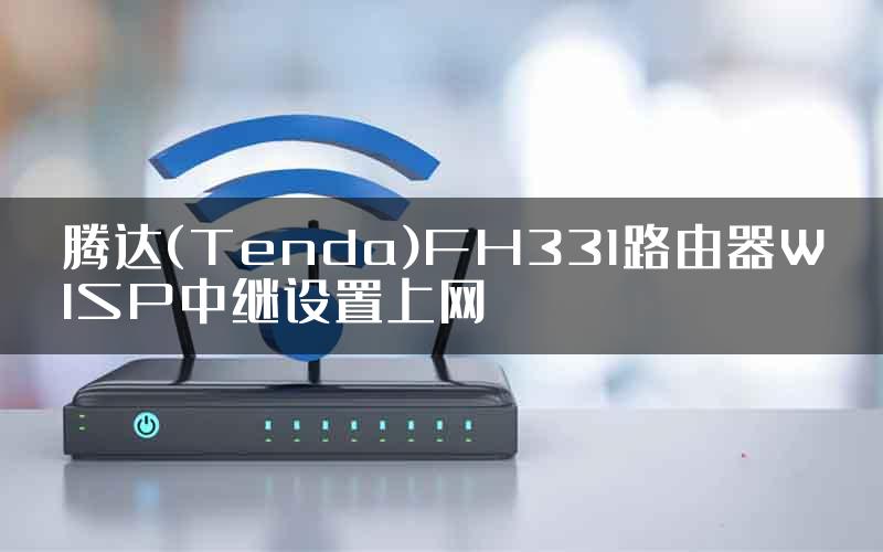 腾达(Tenda)FH331路由器WISP中继设置上网