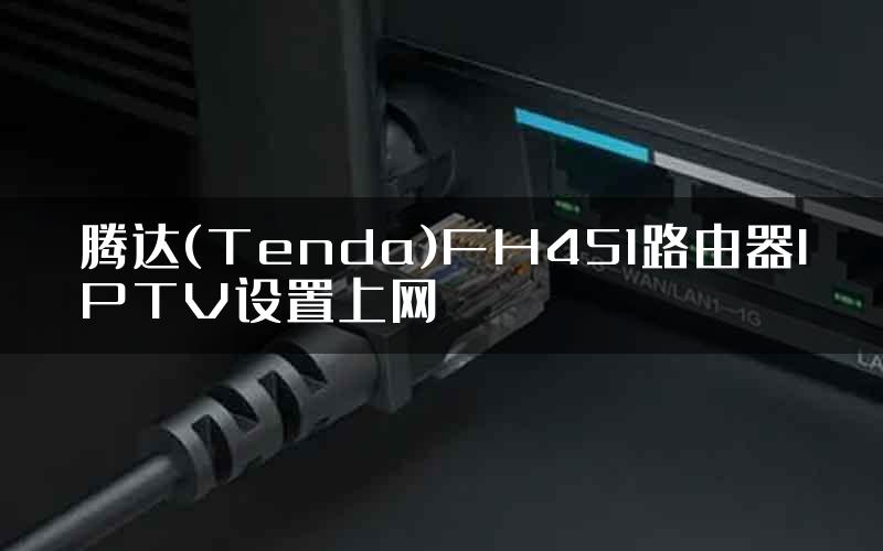 腾达(Tenda)FH451路由器IPTV设置上网