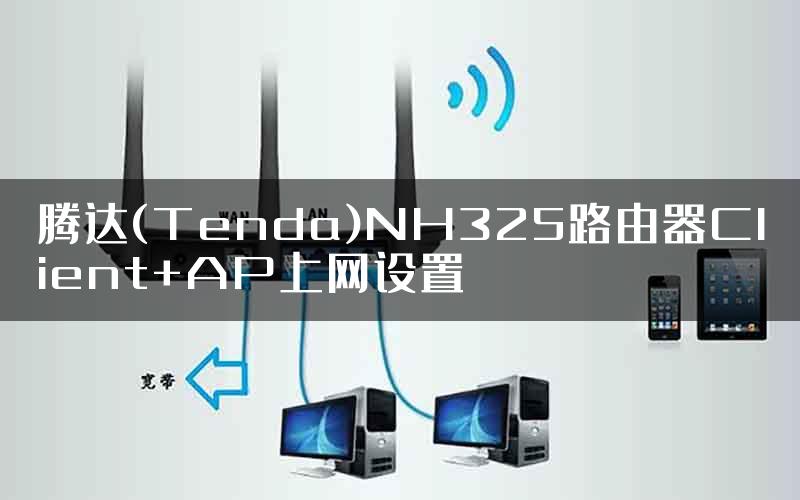 腾达(Tenda)NH325路由器Client+AP上网设置