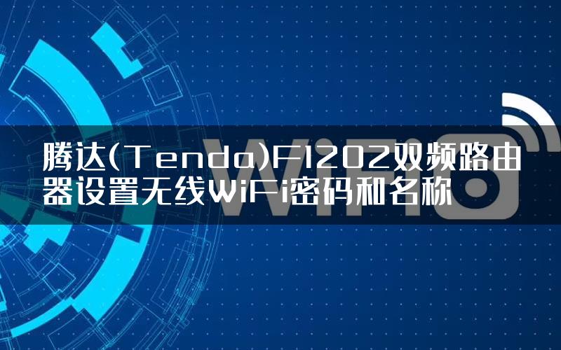 腾达(Tenda)F1202双频路由器设置无线WiFi密码和名称